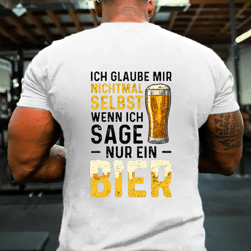 Ich Glaube Mir Nichtmal Selbst Wenn Ich Sage Nur Ein Bier T-Shirt