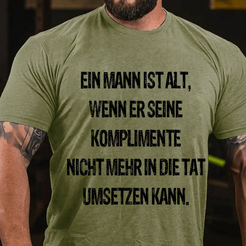 Ein Mann ist alt, wenn er seine Komplimente nicht mehr in die Tat umsetzen kann T-Shirt