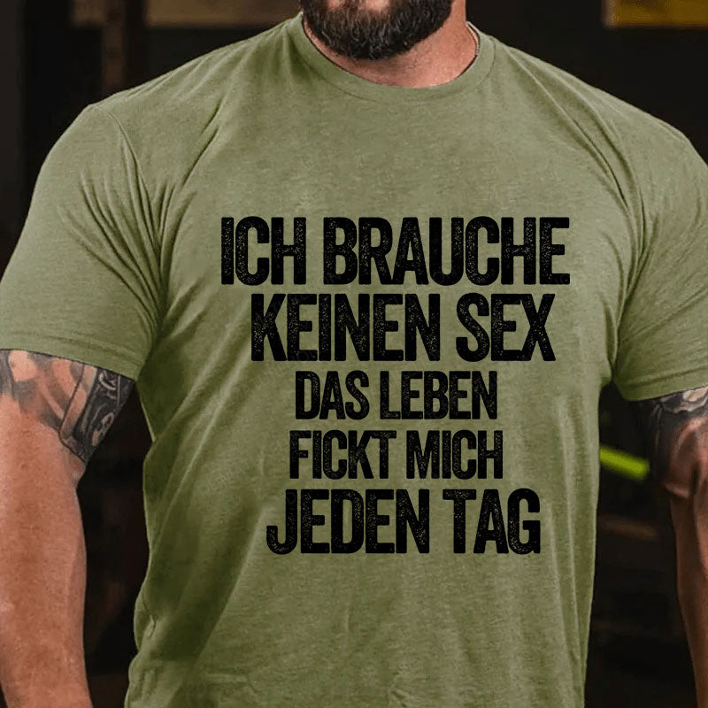 Ich brauche keinen Sex. Das Leben fickt mich jeden Tag T-Shirt