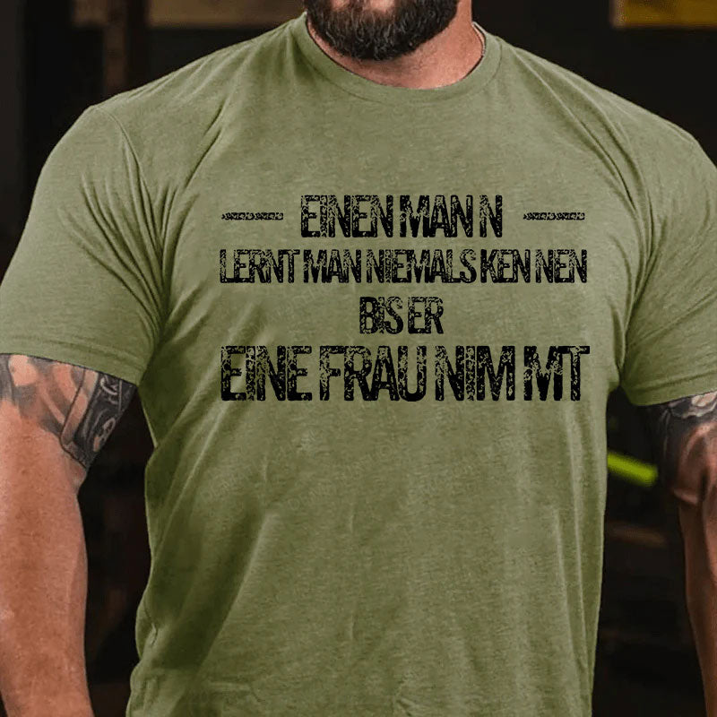 Einen Mann lernt man niemals kennen, bis er eine Frau nimmt T-Shirt