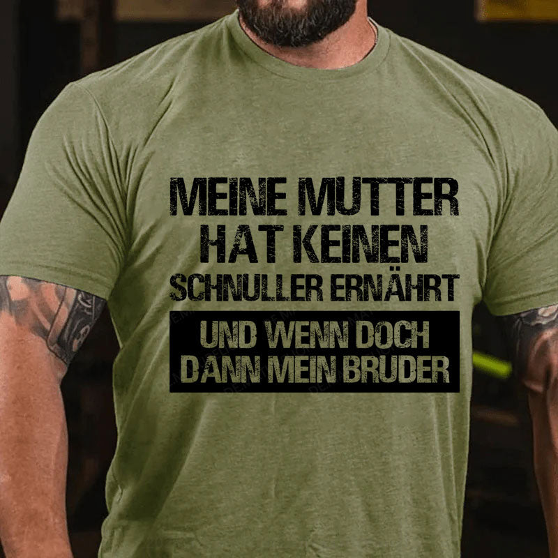Meine Mutter hat keinen Schnuller ernährt und wenn doch, dann mein Bruder T-Shirt