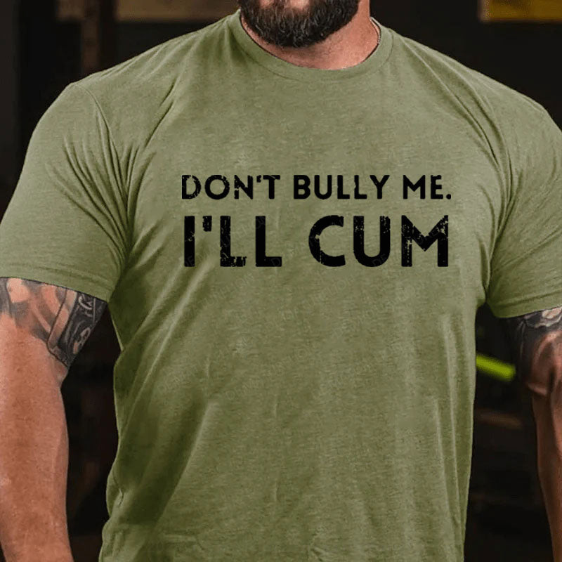 Don't Bully Me I'll Cum T-Shirt