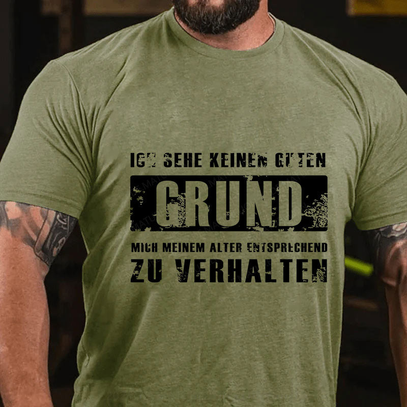 Ich sehe keinen guten Grund, mich meinem Alter entsprechend zu verhalten T-Shirt