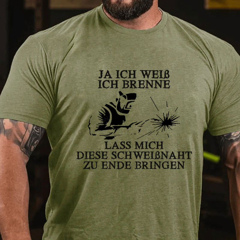 Ja ich weiß ich brenne. Lass mich diese Schweißnaht zu Ende bringen T-Shirt