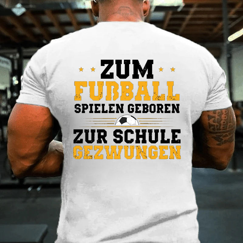 Zum Fußball Spielen Geboren Zur Schule Gezwungen T-Shirt