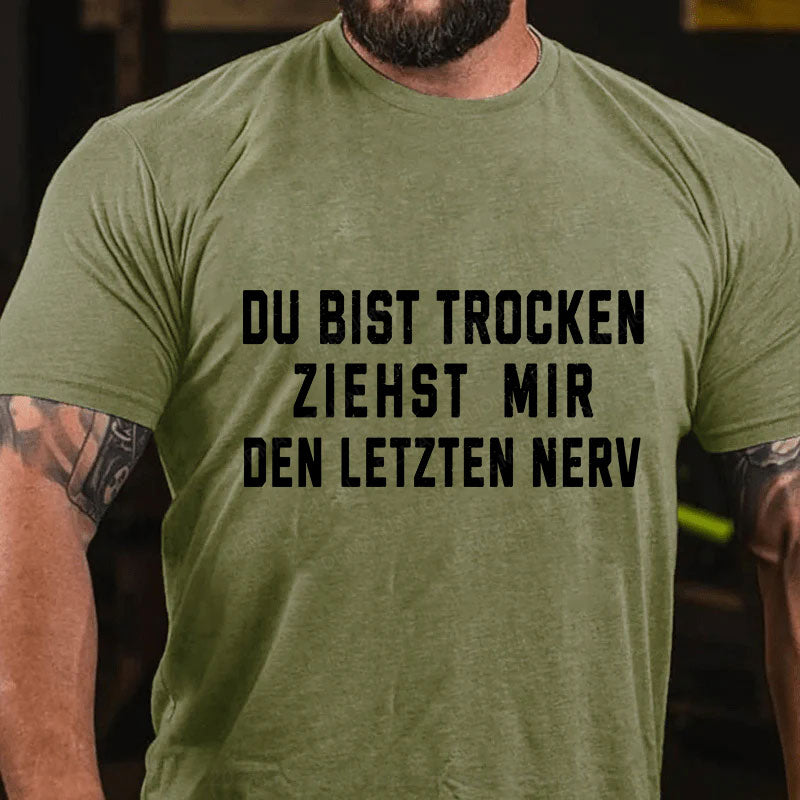 Du Bist Trocken Ziehst Mir Den Letzten Nerv T-Shirt