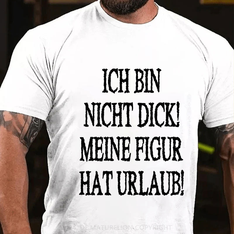 Ich Bin Nicht Dick! Meine Figur Hat Urlaub! T-Shirt