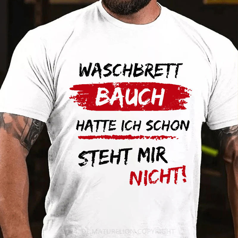 Waschbrett Bauch Hatte Ich Schon Steht Mir Nicht T-Shirt