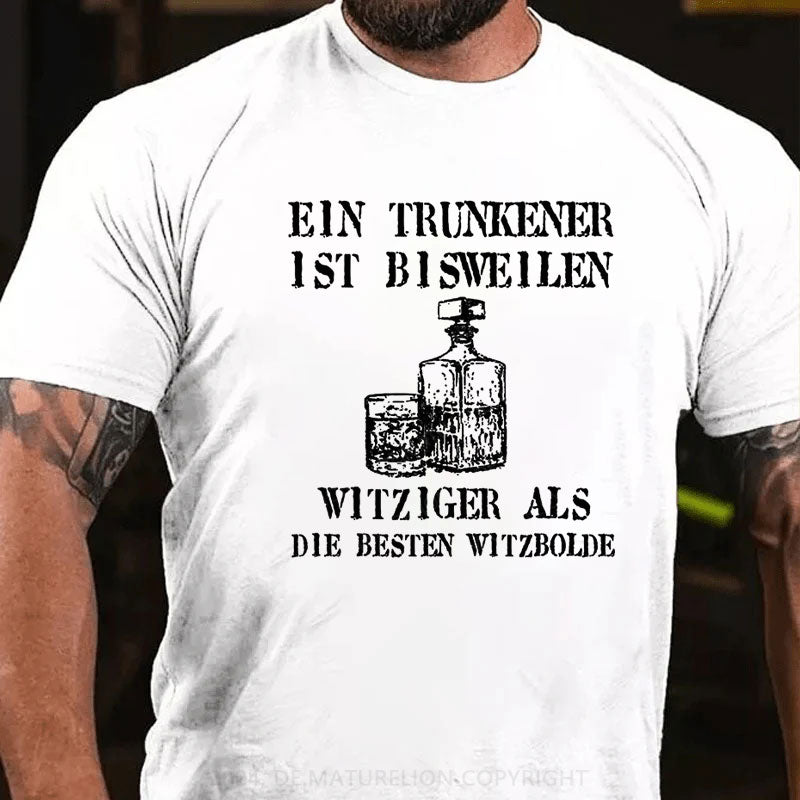 Ein Trunkener ist bisweilen witziger als die besten Witzbolde T-Shirt