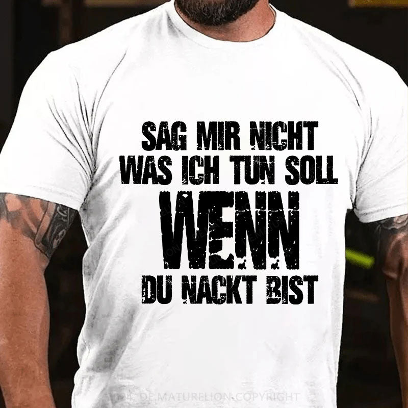 Sag Mir Nicht Was Ich Tun Soll Wenn Du Nackt Bist T-Shirt