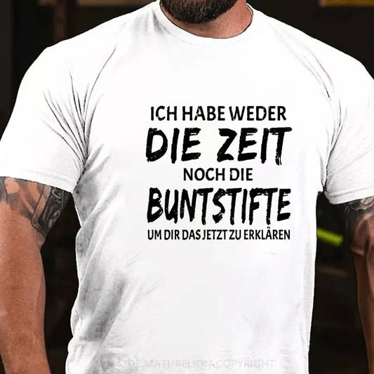 Ich Habe Weder Die Zeit Noch Die Buntstifte Um Dir Das Jetzt Zu Erklären T-Shirt