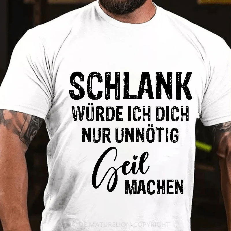 Schlank Würde Ich Dich Nur Unnötig Geil Machen T-Shirt