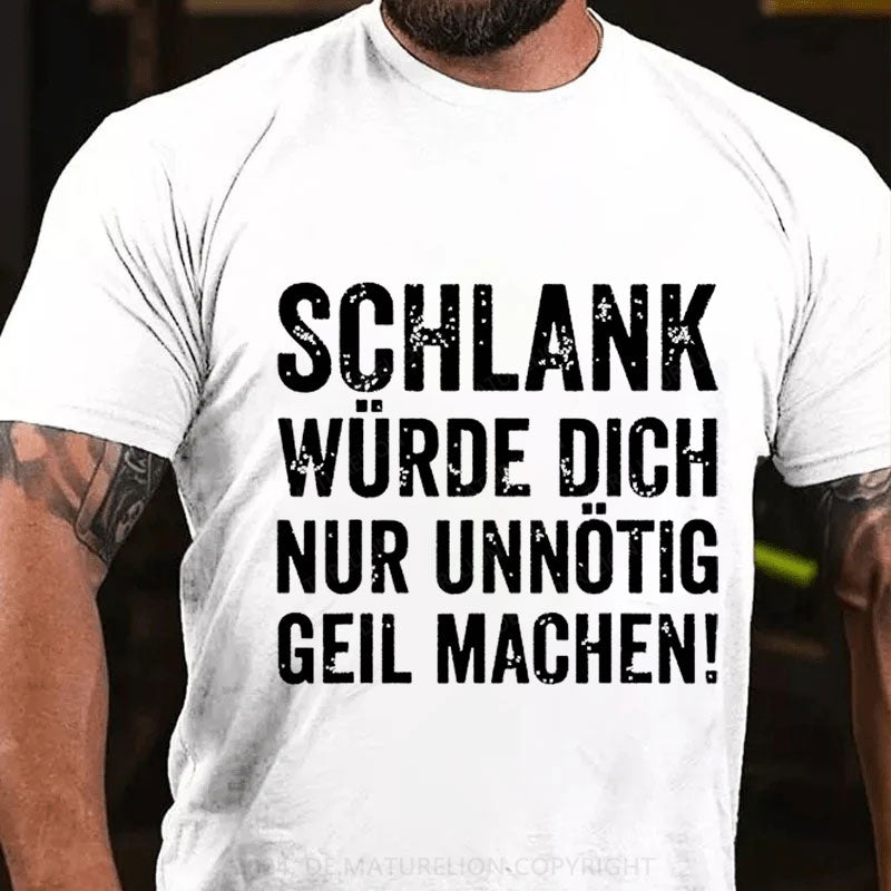 Schlank Würde Ich Dich Nur Unnötig Geil Machen T-Shirt