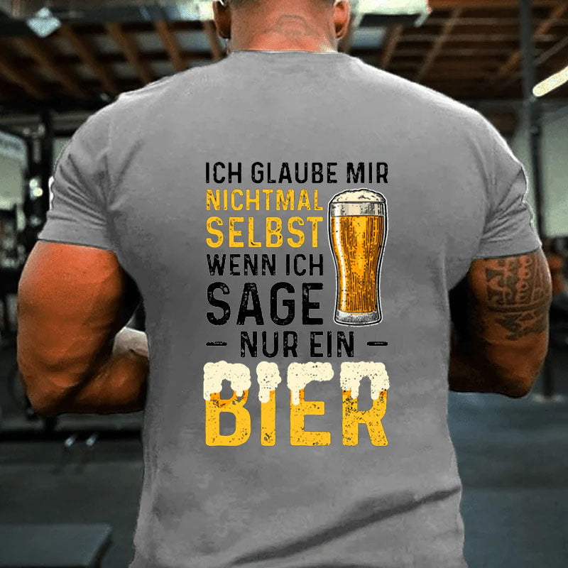 Ich Glaube Mir Nichtmal Selbst Wenn Ich Sage Nur Ein Bier T-Shirt