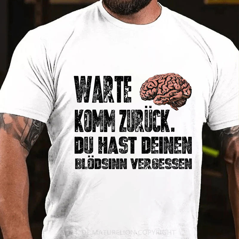 Warte! Komm Zurück. Du Hast Deinen Blödsinn Vergessen T-Shirt