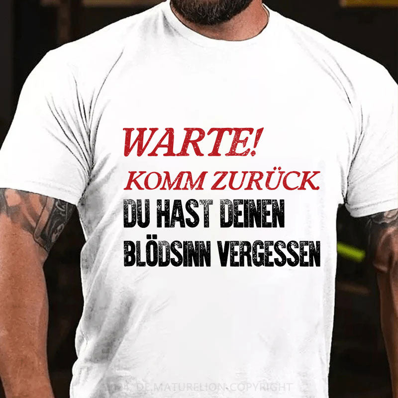 Warte! Komm Zurück. Du Hast Deinen Blödsinn Vergessen T-Shirt