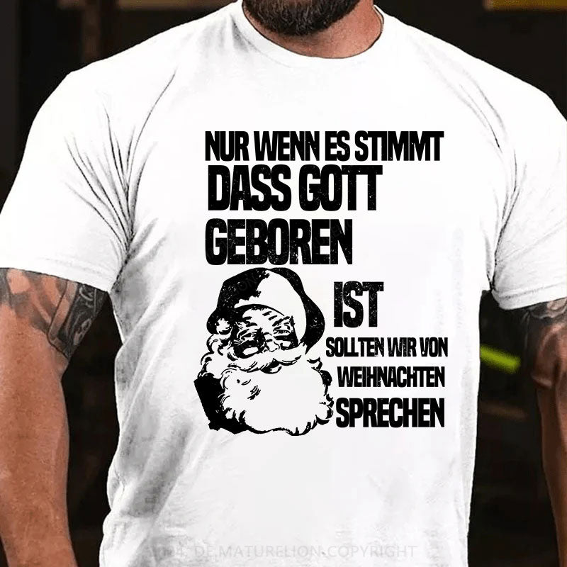 Nur wenn es stimmt, dass Gott geboren ist, sollten wir von Weihnachten sprechen T-Shirt