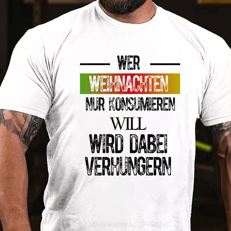 Wer Weihnachten nur konsumieren will, wird dabei verhungern T-Shirt