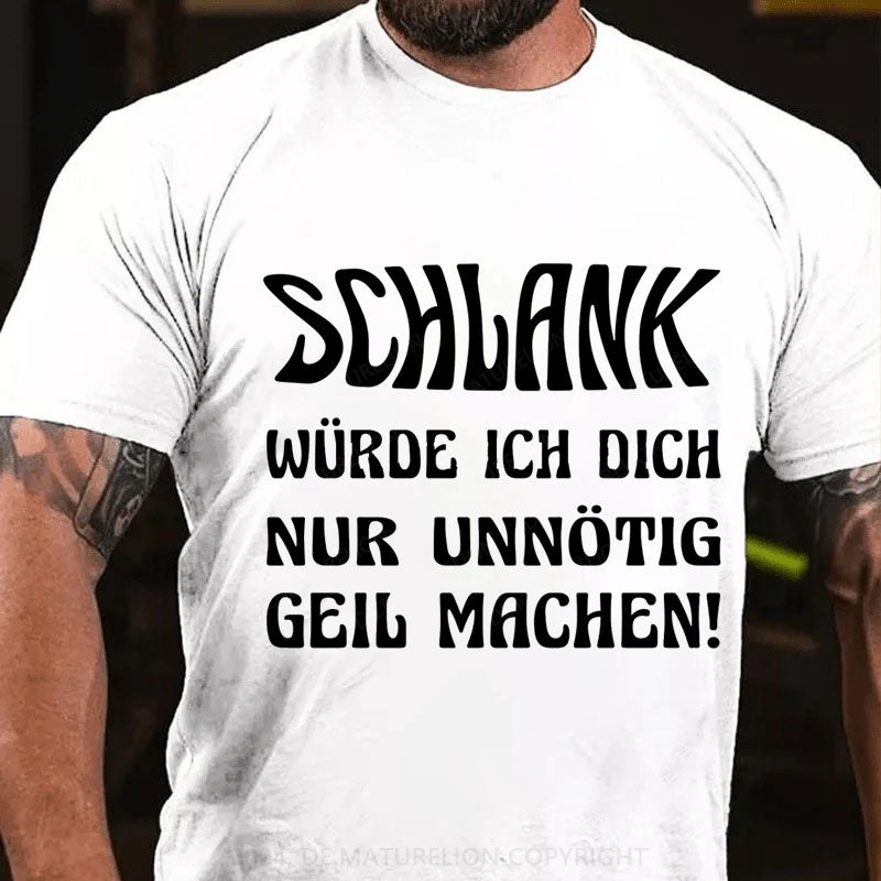 Schlank Würde Ich Dich Nur Unnötig Geil Machen T-Shirt