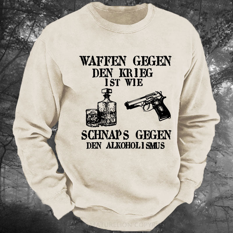 Waffen gegen den Krieg ist wie Schnaps gegen den Alkoholismus Gewaschenes Sweatshirt