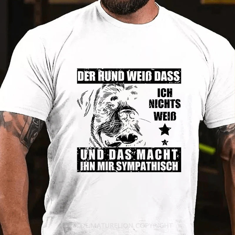 Der Hund weiß, dass ich nichts weiß - und das macht ihn mir sympathisch T-Shirt