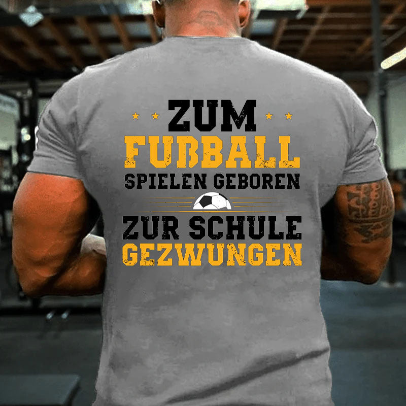 Zum Fußball Spielen Geboren Zur Schule Gezwungen T-Shirt