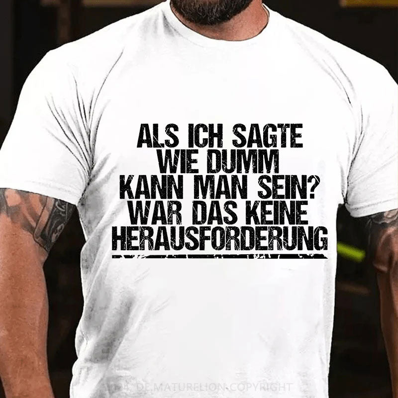 Als ich sagte, wie dumm kann man sein, war das keine Herausforderung T-Shirt