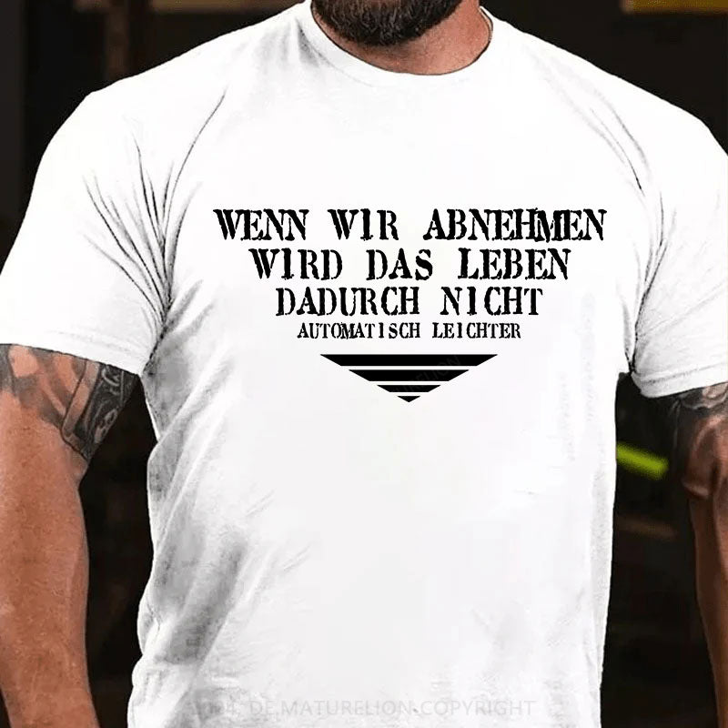 Wenn wir abnehmen wird das Leben, dadurch nicht automatisch leichter T-Shirt