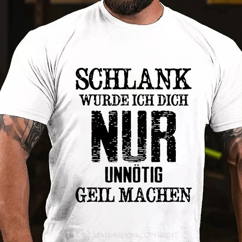 Schlank Würde Ich Dich Nur Unnötig Geil Machen T-Shirt