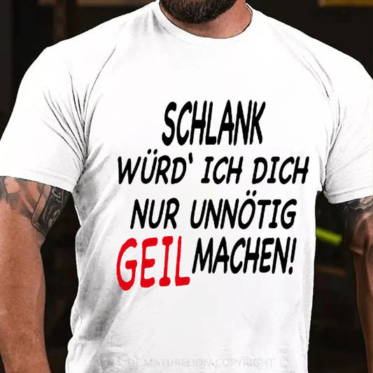 Schlank Würde Ich Dich Nur Unnötig Geil Machen T-Shirt