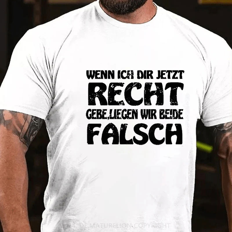 Wenn Ich Dir Jetzt Recht Gebe,Liegen Wir Beide Falsch T-Shirt
