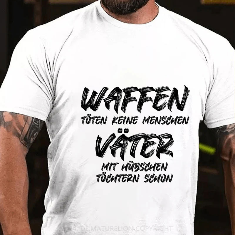 Waffen töten keine Menschen, Väter mit hübschen Töchtern schon T-Shirt