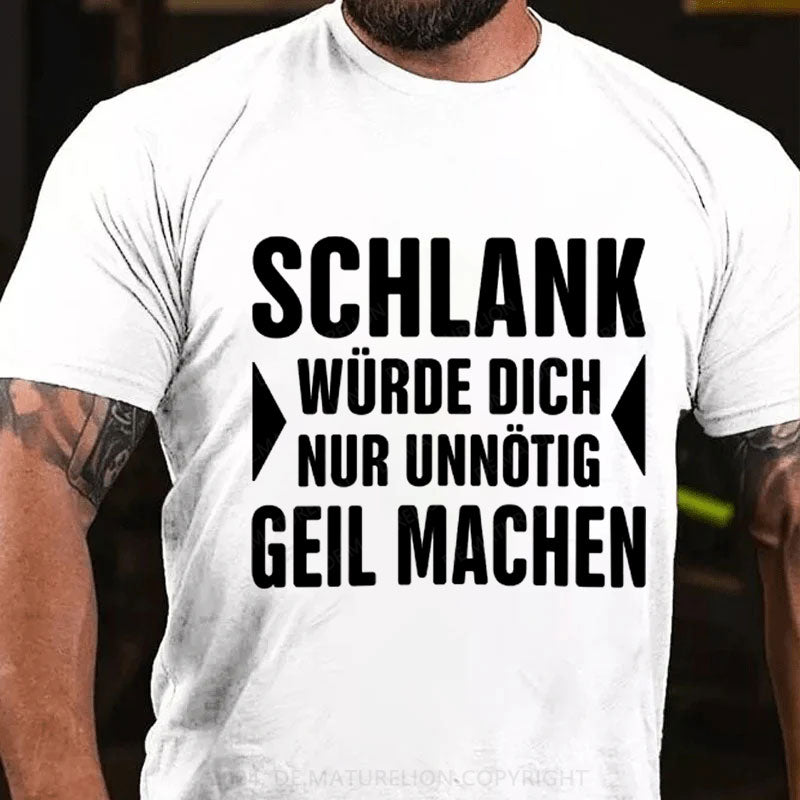 Schlank Würde Ich Dich Nur Unnötig Geil Machen T-Shirt