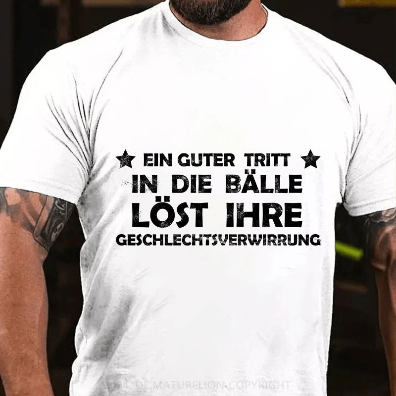 Ein Guter Tritt In Die Bälle Löst Ihre Geschlechtsverwirrung T-Shirt