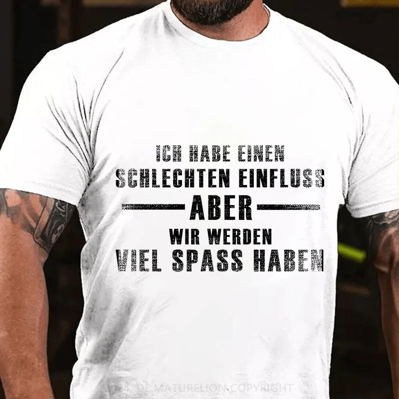 Ich habe einen schlechten Einfluss, aber wir werden viel Spaß haben T-Shirt