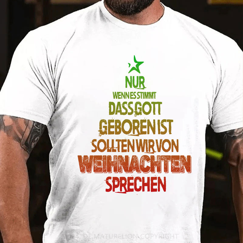 Nur wenn es stimmt, dass Gott geboren ist, sollten wir von Weihnachten sprechen T-Shirt