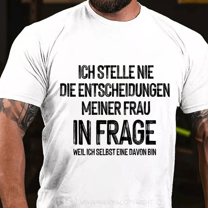 Ich stelle die Entscheidungen meiner Frau nie in Frage, weil ich selbst eine davon bin T-Shirt