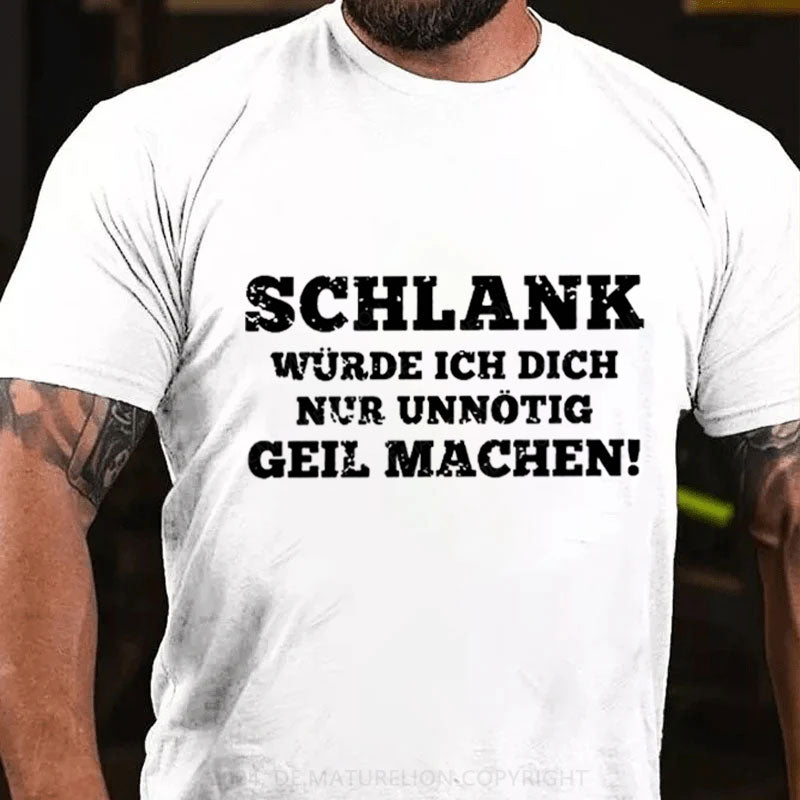 Schlank Würde Ich Dich Nur Unnötig Geil Machen T-Shirt