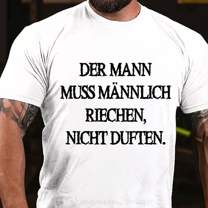 Der Mann muss männlich riechen, nicht duften T-Shirt