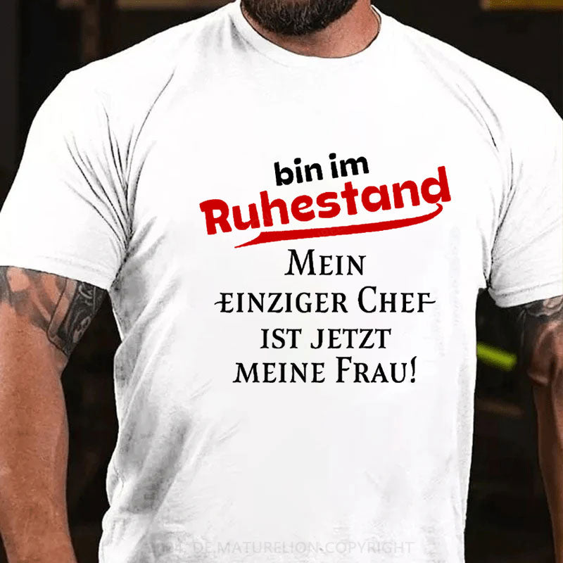 Bin Im Ruhestand Mein Einziger Chef Ist Jetzt Meine Frau T-Shirt