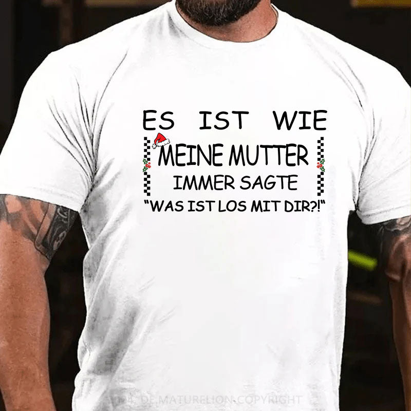 Es Ist Wie Meine Mutter Immer Sagte „Was Ist Los Mit Dir!“ T-Shirt