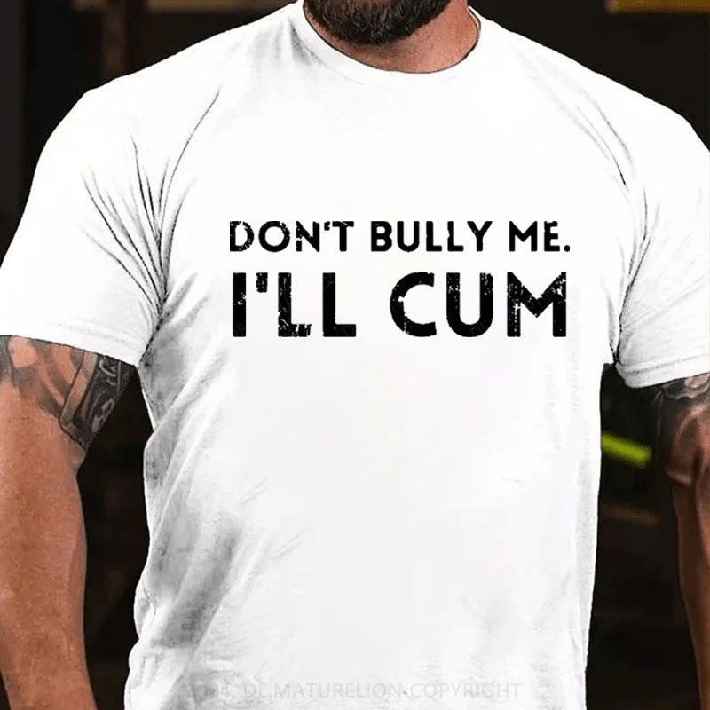 Don't Bully Me I'll Cum T-Shirt