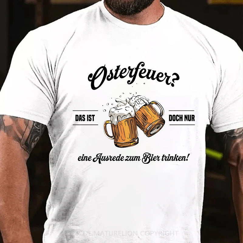 Osterfeuer Das ist doch nur eine Ausrede zum Bier trinken! T-Shirt