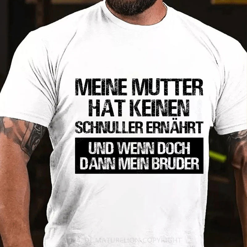 Meine Mutter hat keinen Schnuller ernährt und wenn doch, dann mein Bruder T-Shirt