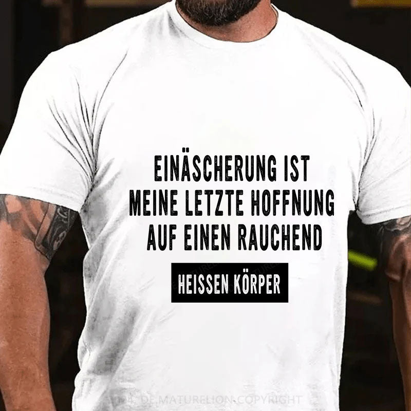 Einäscherung ist meine letzte Hoffnung auf einen rauchend heißen Körper T-Shirt