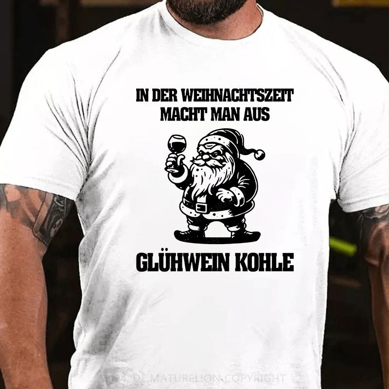 In der Weihnachtszeit macht man aus Glühwein Kohle T-Shirt