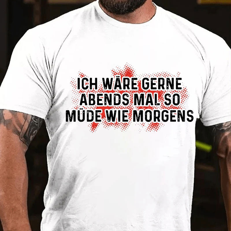 Ich wäre gerne Abends so müde wie morgens T-Shirt