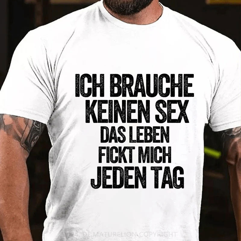 Ich brauche keinen Sex. Das Leben fickt mich jeden Tag T-Shirt