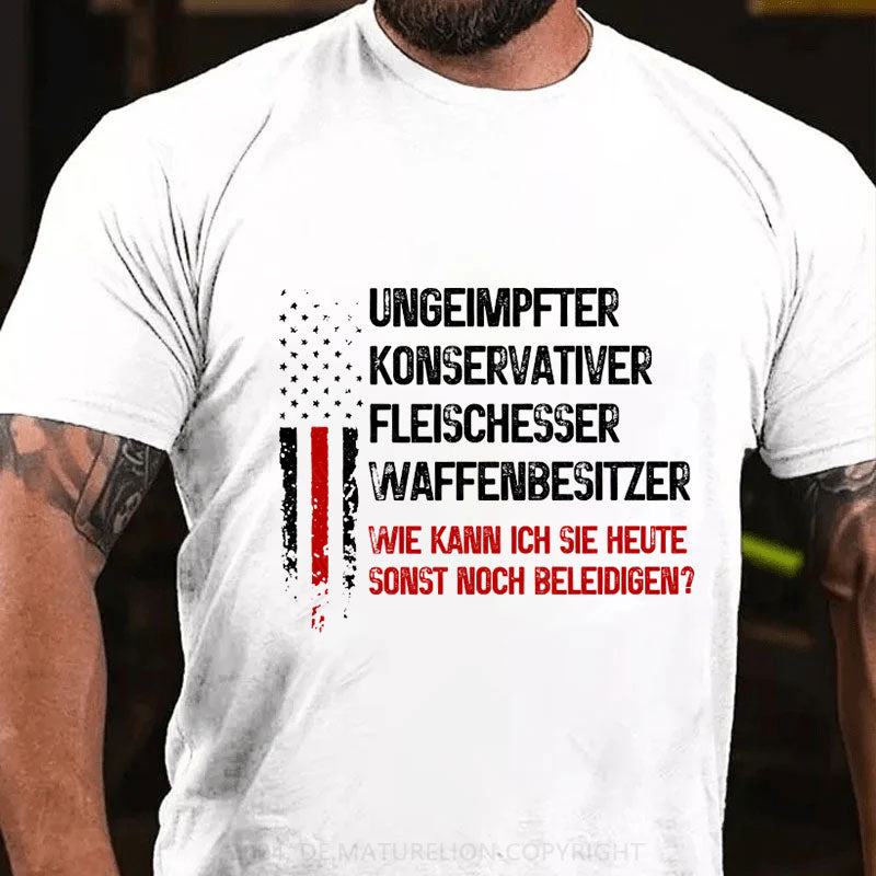 Ungeimpfter konservativer Fleischesser und Waffenbesitzer. Wie kann ich Sie heute sonst noch beleidigen? T-Shirt