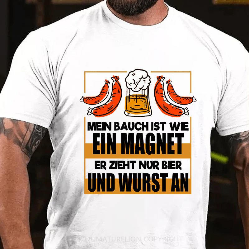 Mein Bauch ist wie ein Magnet - er zieht nur Bier und Wurst an T-Shirt